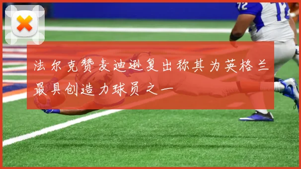 法尔克赞麦迪逊复出称其为英格兰最具创造力球员之一