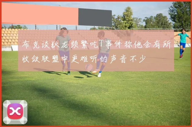 布克谈狄龙频繁吃T事件称他会有所收敛联盟中更难听的声音不少