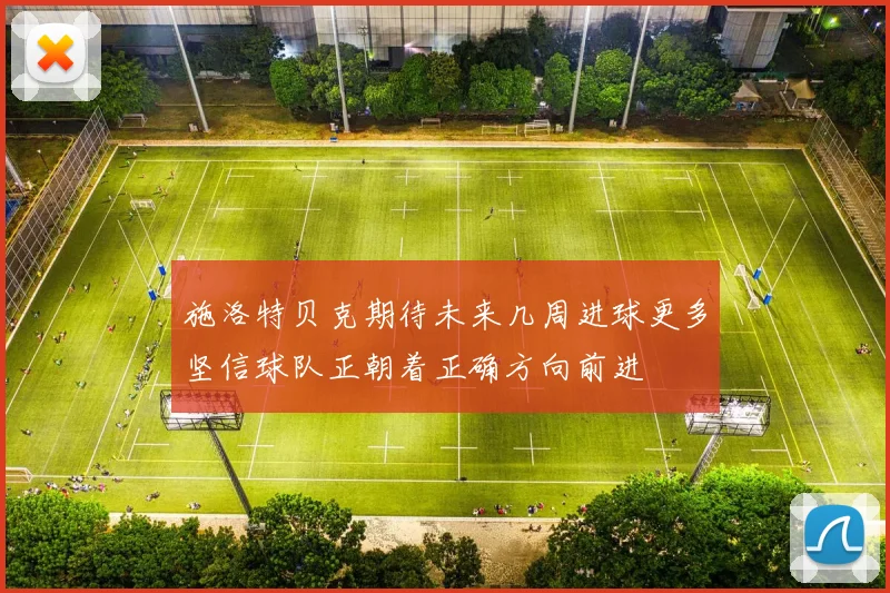 施洛特贝克期待未来几周进球更多坚信球队正朝着正确方向前进