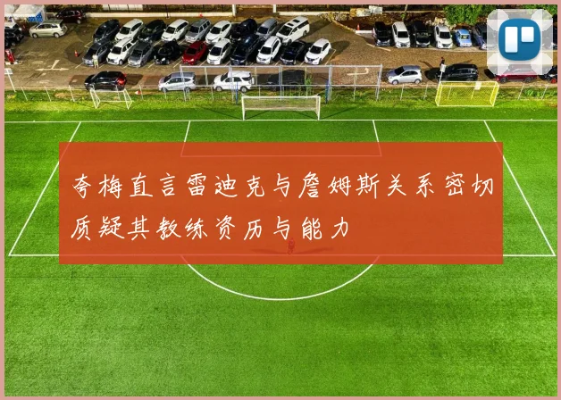 夸梅直言雷迪克与詹姆斯关系密切质疑其教练资历与能力