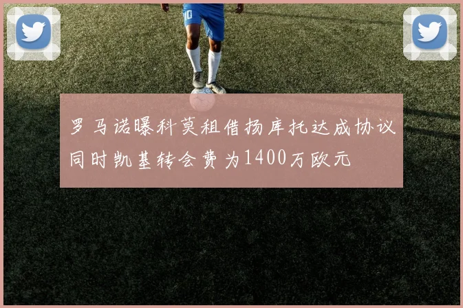 罗马诺曝科莫租借扬库托达成协议同时凯基转会费为1400万欧元