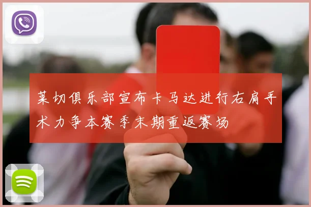 莱切俱乐部宣布卡马达进行右肩手术力争本赛季末期重返赛场