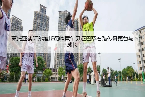 蒙托亚谈阿尔维斯巅峰竞争见证巴萨右路传奇更替与成长 - HuiYing